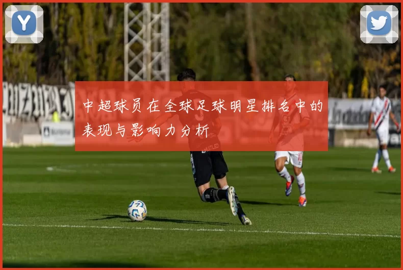 中超球员在全球足球明星排名中的表现与影响力分析