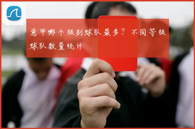 意甲哪个级别球队最多？不同等级球队数量统计