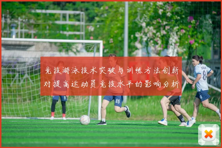 竞技游泳技术突破与训练方法创新对提高运动员竞技水平的影响分析