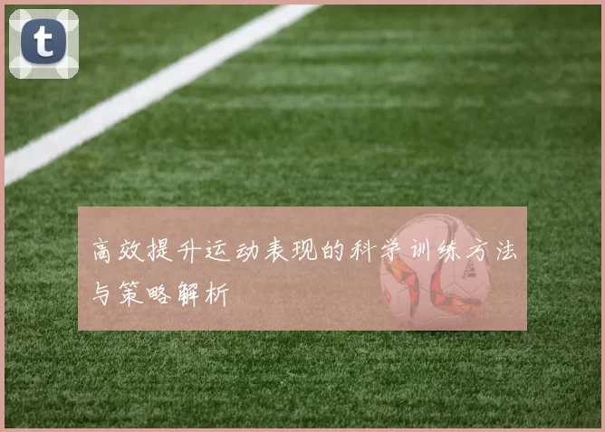 高效提升运动表现的科学训练方法与策略解析