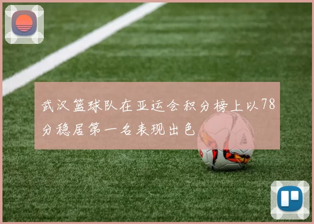 武汉篮球队在亚运会积分榜上以78分稳居第一名表现出色