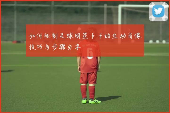 如何绘制足球明星卡卡的生动肖像技巧与步骤分享