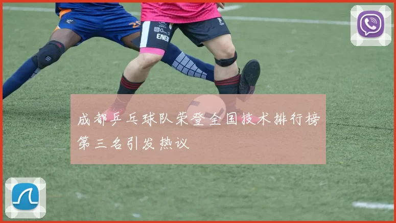 成都乒乓球队荣登全国技术排行榜第三名引发热议