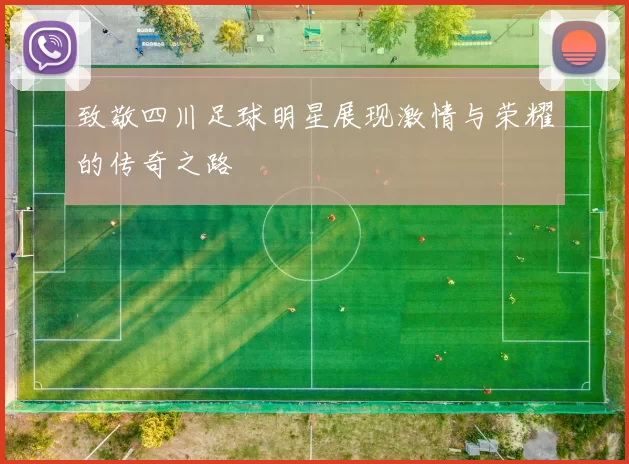 致敬四川足球明星展现激情与荣耀的传奇之路
