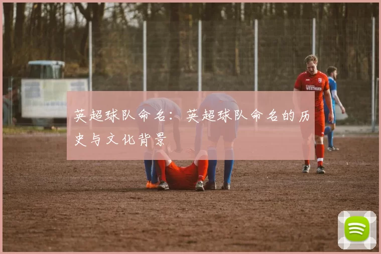 英超球队命名：英超球队命名的历史与文化背景