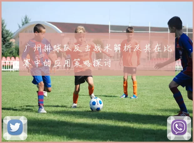 广州排球队反击战术解析及其在比赛中的应用策略探讨