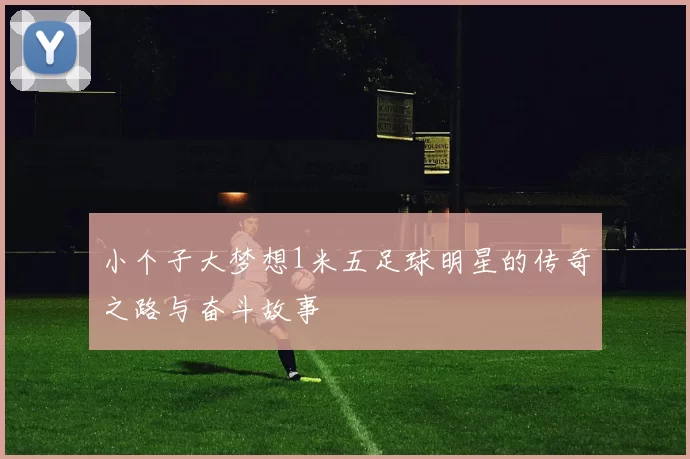 小个子大梦想1米五足球明星的传奇之路与奋斗故事