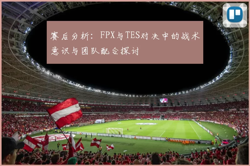 赛后分析：FPX与TES对决中的战术意识与团队配合探讨