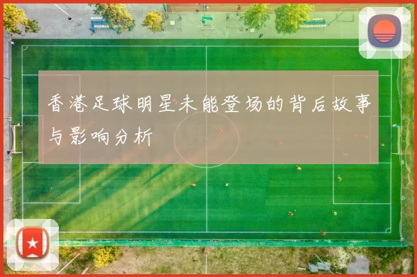 香港足球明星未能登场的背后故事与影响分析