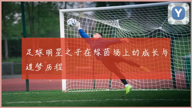 足球明星之子在绿茵场上的成长与追梦历程