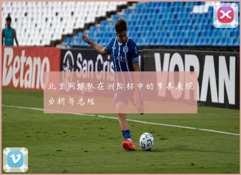 北京网球队在洲际杯中的节奏表现分析与总结