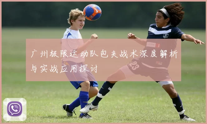 广州极限运动队包夹战术深度解析与实战应用探讨